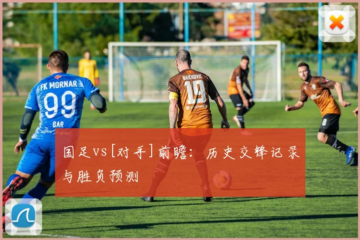 国足vs[对手]前瞻：历史交锋记录与胜负预测