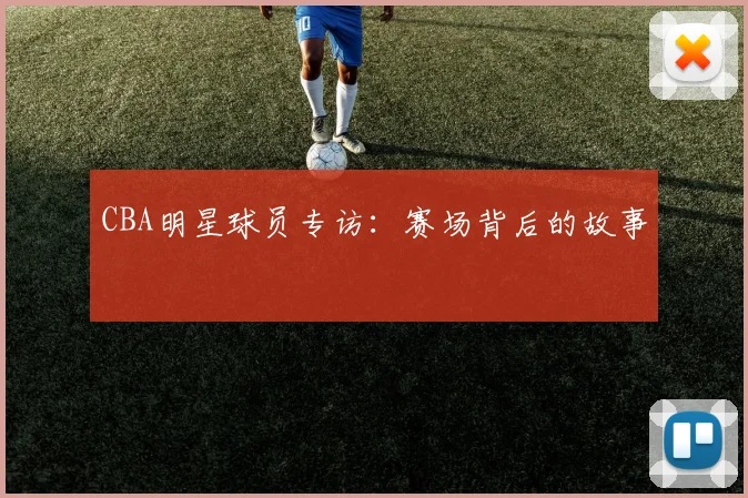 CBA明星球员专访:赛场背后的故事