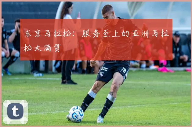 东京马拉松：服务至上的亚洲马拉松大满贯