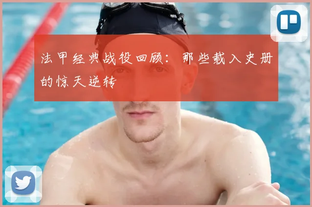 法甲经典战役回顾：那些载入史册的惊天逆转