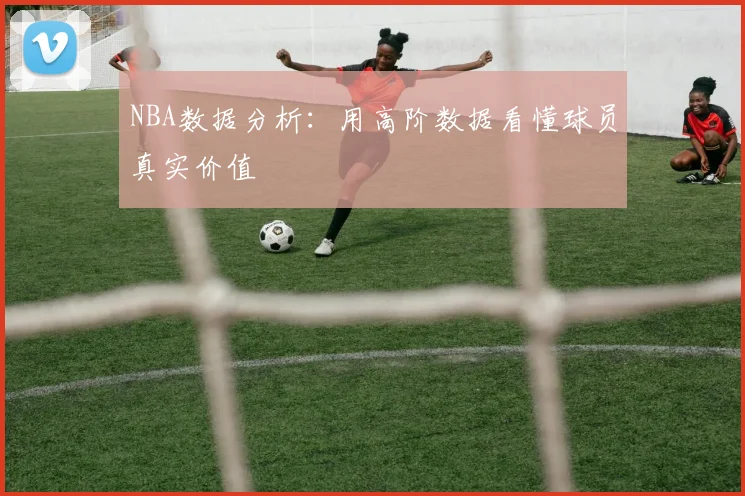 NBA数据分析：用高阶数据看懂球员真实价值