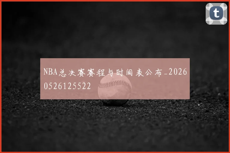 NBA总决赛赛程与时间表公布_20260526125522
