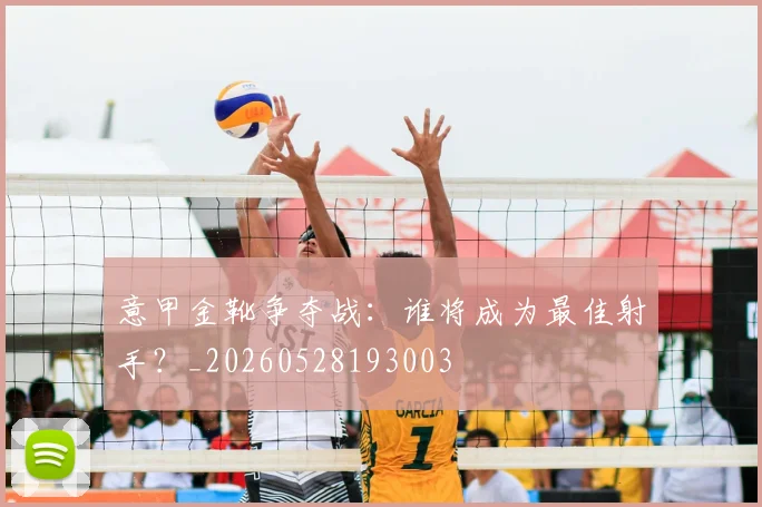 意甲金靴争夺战：谁将成为最佳射手？_20260528193003